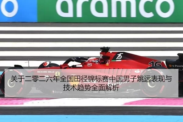 关于二零二六年全国田径锦标赛中国男子跳远表现与技术趋势全面解析