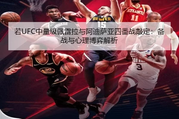 若UFC中量级佩雷拉与阿迪萨亚四番战敲定：备战与心理博弈解析
