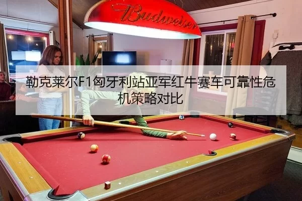 勒克莱尔F1匈牙利站亚军红牛赛车可靠性危机策略对比